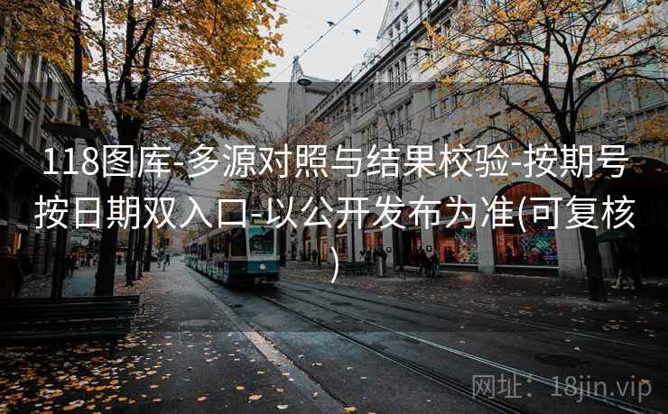 118图库-多源对照与结果校验-按期号按日期双入口-以公开发布为准(可复核)