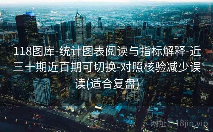118图库-统计图表阅读与指标解释-近三十期近百期可切换-对照核验减少误读(适合复盘)