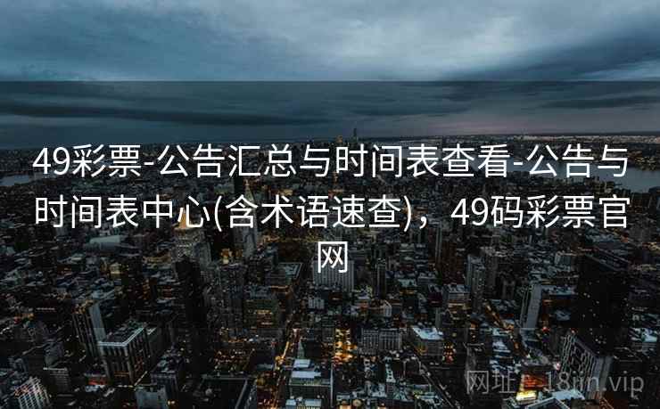 49彩票-公告汇总与时间表查看-公告与时间表中心(含术语速查)，49码彩票官网  第2张