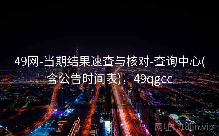 49网-当期结果速查与核对-查询中心(含公告时间表)，49qgcc