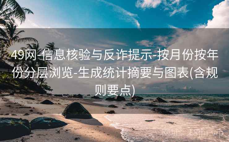 49网-信息核验与反诈提示-按月份按年份分层浏览-生成统计摘要与图表(含规则要点)  第2张