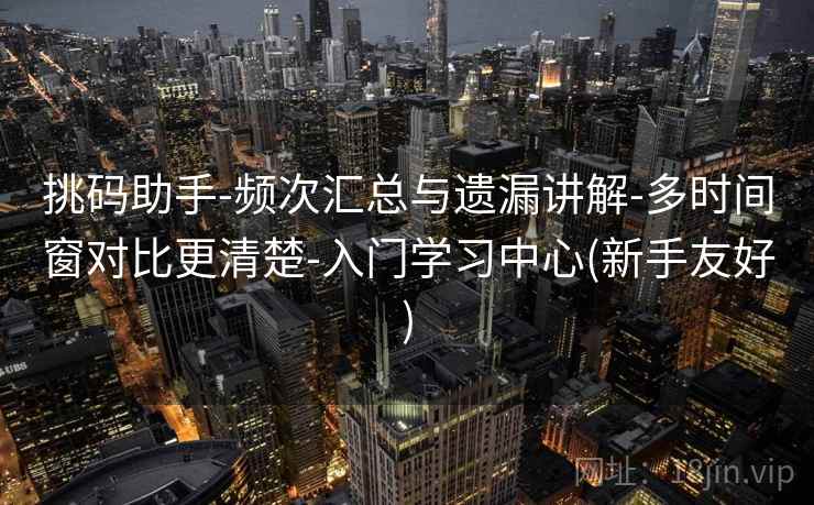 挑码助手-频次汇总与遗漏讲解-多时间窗对比更清楚-入门学习中心(新手友好)  第2张