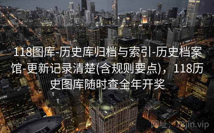 118图库-历史库归档与索引-历史档案馆-更新记录清楚(含规则要点)，118历史图库随时查全年开奖  第2张