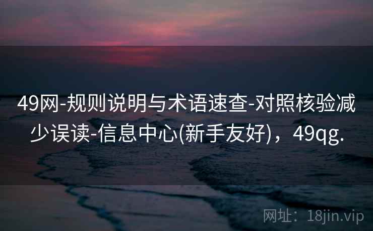 49网-规则说明与术语速查-对照核验减少误读-信息中心(新手友好)，49qg.