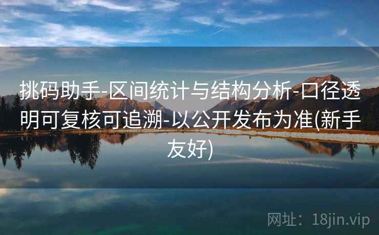 挑码助手-区间统计与结构分析-口径透明可复核可追溯-以公开发布为准(新手友好)