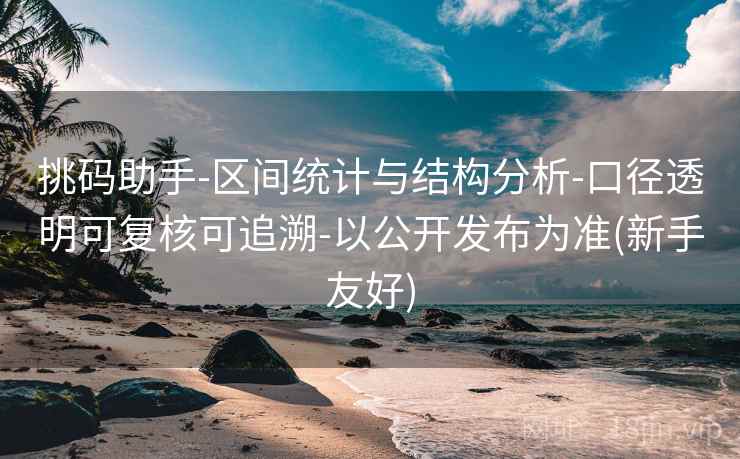 挑码助手-区间统计与结构分析-口径透明可复核可追溯-以公开发布为准(新手友好)  第2张