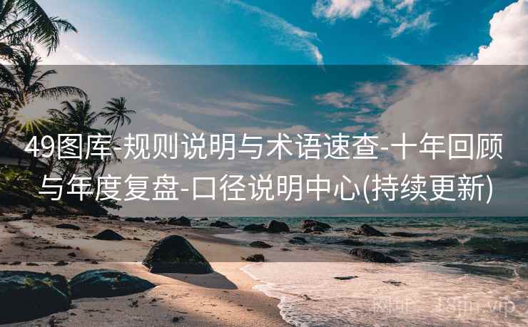 49图库-规则说明与术语速查-十年回顾与年度复盘-口径说明中心(持续更新)  第2张