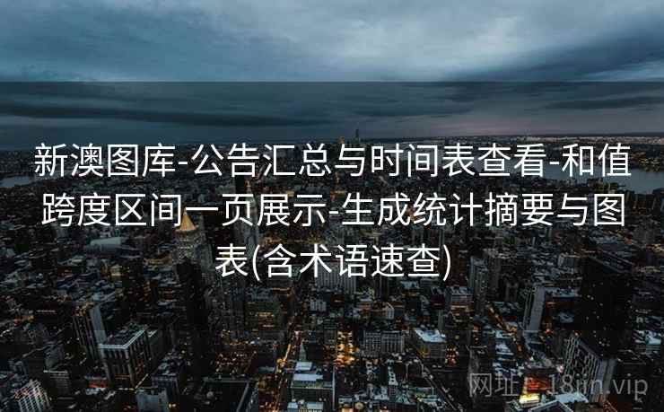 新澳图库-公告汇总与时间表查看-和值跨度区间一页展示-生成统计摘要与图表(含术语速查)
