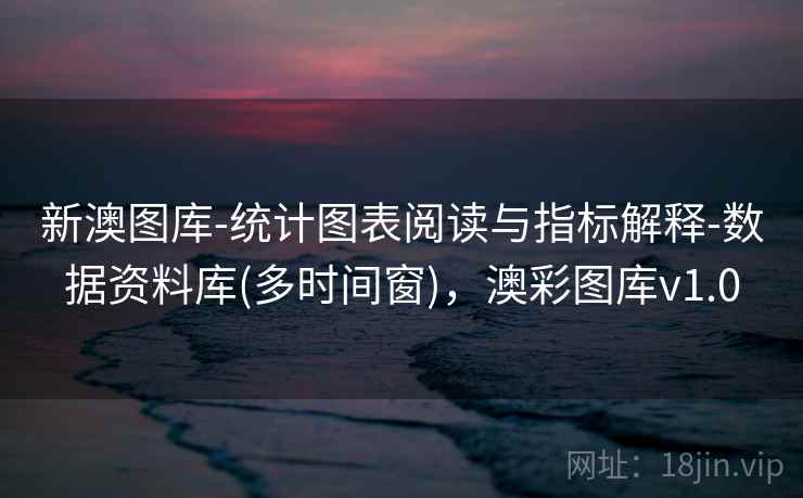 新澳图库-统计图表阅读与指标解释-数据资料库(多时间窗)，澳彩图库v1.0  第2张