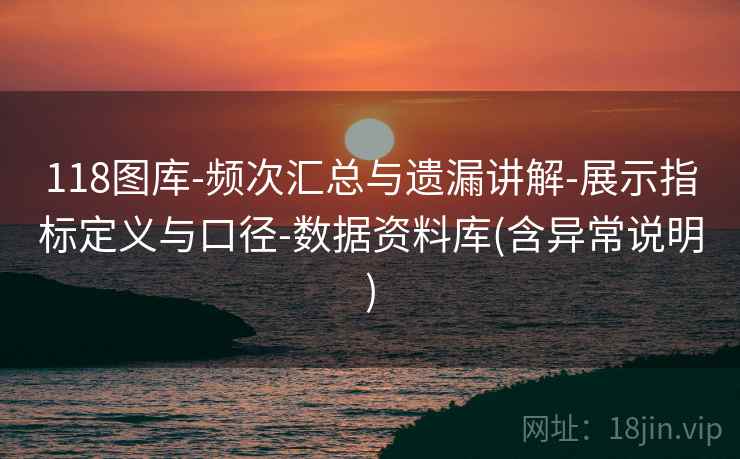 118图库-频次汇总与遗漏讲解-展示指标定义与口径-数据资料库(含异常说明)  第2张