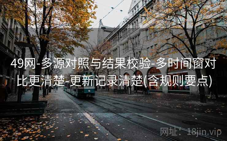 49网-多源对照与结果校验-多时间窗对比更清楚-更新记录清楚(含规则要点)