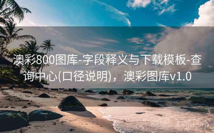 澳彩800图库-字段释义与下载模板-查询中心(口径说明)，澳彩图库v1.0