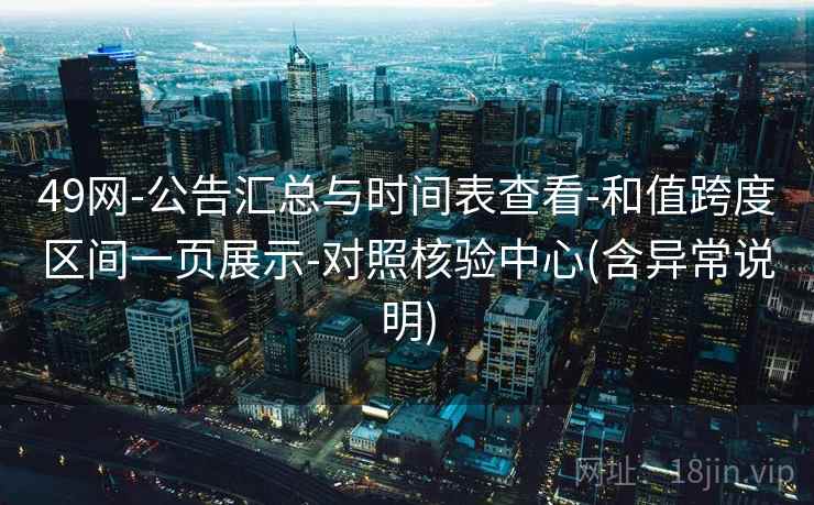 49网-公告汇总与时间表查看-和值跨度区间一页展示-对照核验中心(含异常说明)