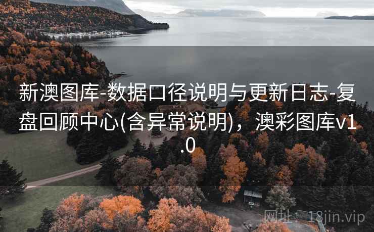 新澳图库-数据口径说明与更新日志-复盘回顾中心(含异常说明)，澳彩图库v1.0  第2张