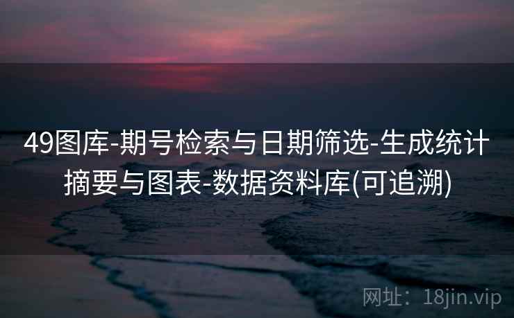 49图库-期号检索与日期筛选-生成统计摘要与图表-数据资料库(可追溯)  第2张