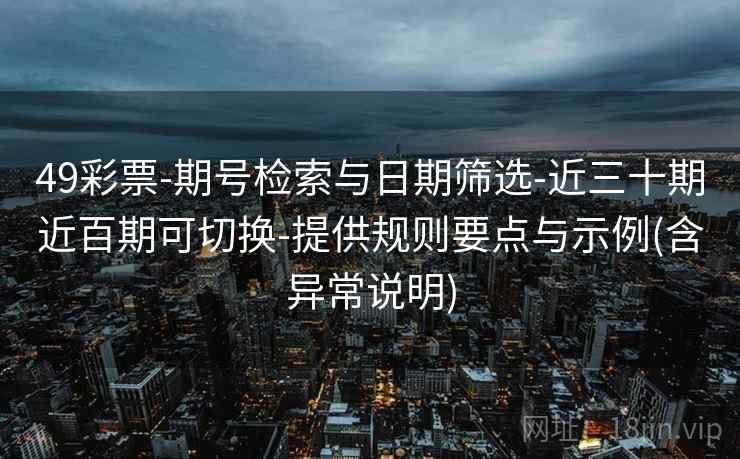 49彩票-期号检索与日期筛选-近三十期近百期可切换-提供规则要点与示例(含异常说明)  第2张