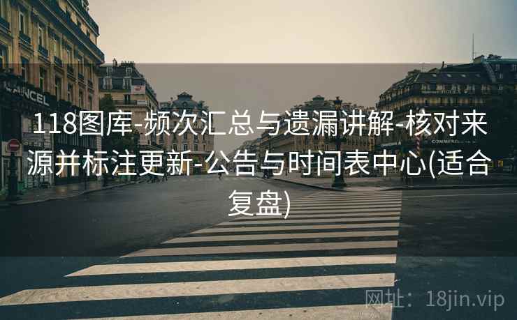 118图库-频次汇总与遗漏讲解-核对来源并标注更新-公告与时间表中心(适合复盘)