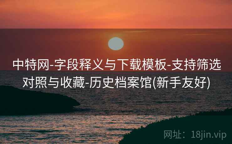 中特网-字段释义与下载模板-支持筛选对照与收藏-历史档案馆(新手友好)