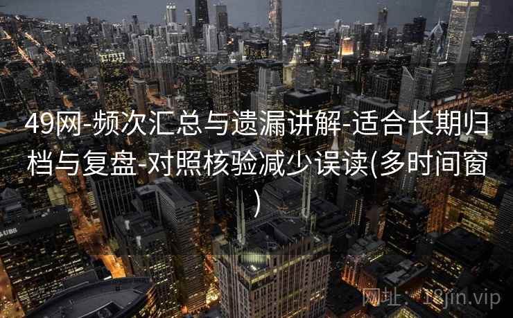 49网-频次汇总与遗漏讲解-适合长期归档与复盘-对照核验减少误读(多时间窗)