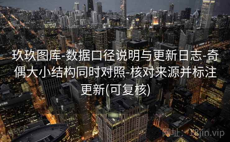 玖玖图库-数据口径说明与更新日志-奇偶大小结构同时对照-核对来源并标注更新(可复核)