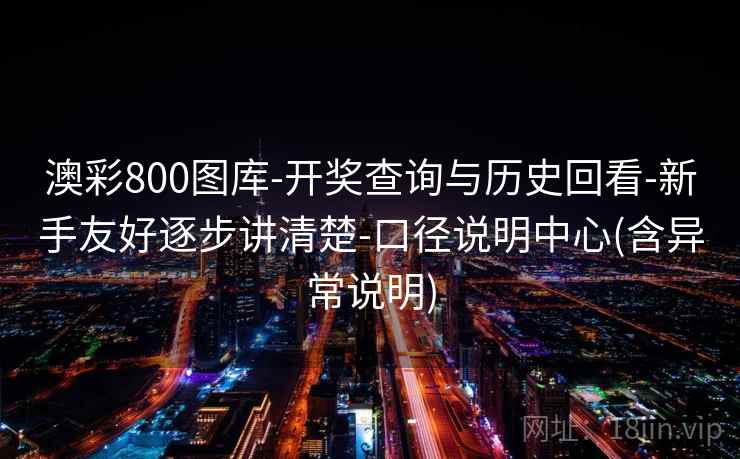 澳彩800图库-开奖查询与历史回看-新手友好逐步讲清楚-口径说明中心(含异常说明)  第2张