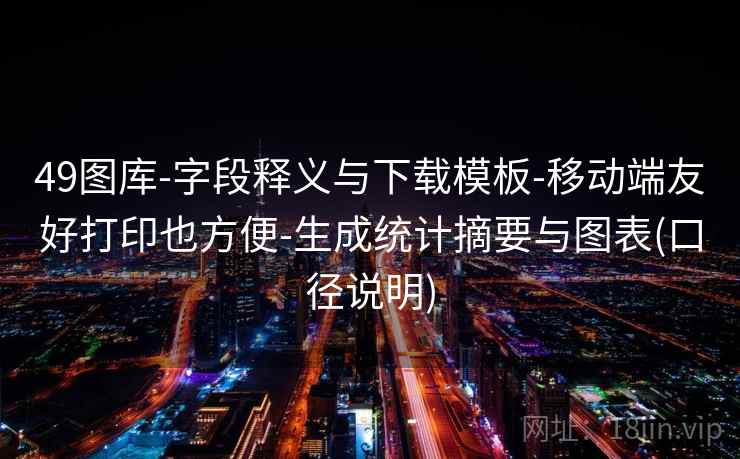 49图库-字段释义与下载模板-移动端友好打印也方便-生成统计摘要与图表(口径说明)