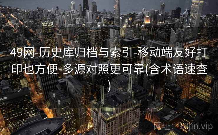 49网-历史库归档与索引-移动端友好打印也方便-多源对照更可靠(含术语速查)  第1张