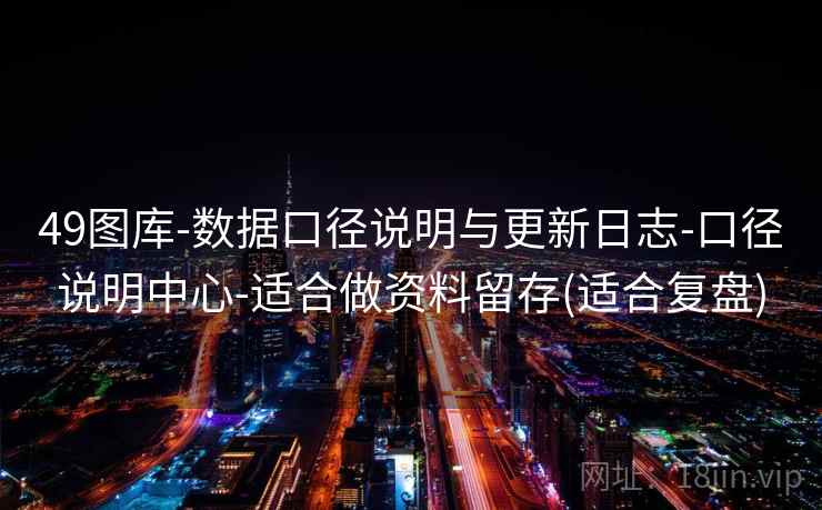 49图库-数据口径说明与更新日志-口径说明中心-适合做资料留存(适合复盘)  第2张